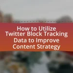 How to Utilize Twitter Block Tracking Data to Improve Content Strategy