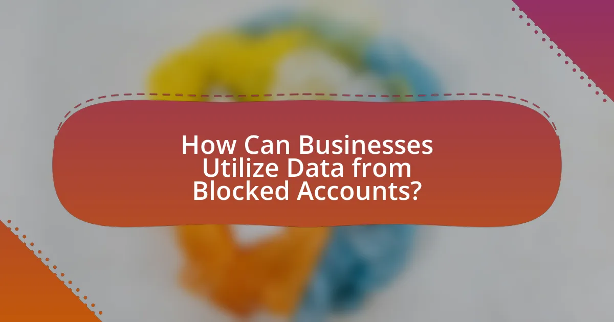 How Can Businesses Utilize Data from Blocked Accounts?