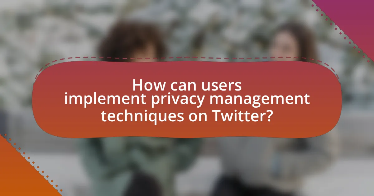 How can users implement privacy management techniques on Twitter?