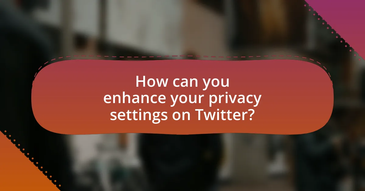 How can you enhance your privacy settings on Twitter?