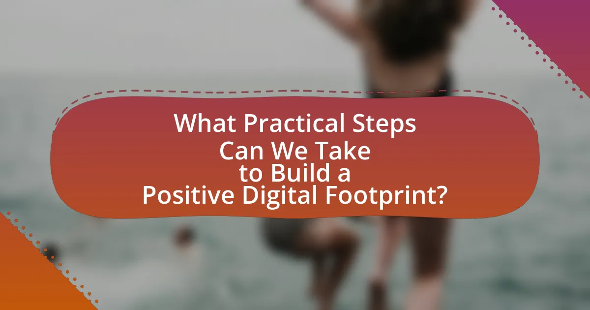 What Practical Steps Can We Take to Build a Positive Digital Footprint?