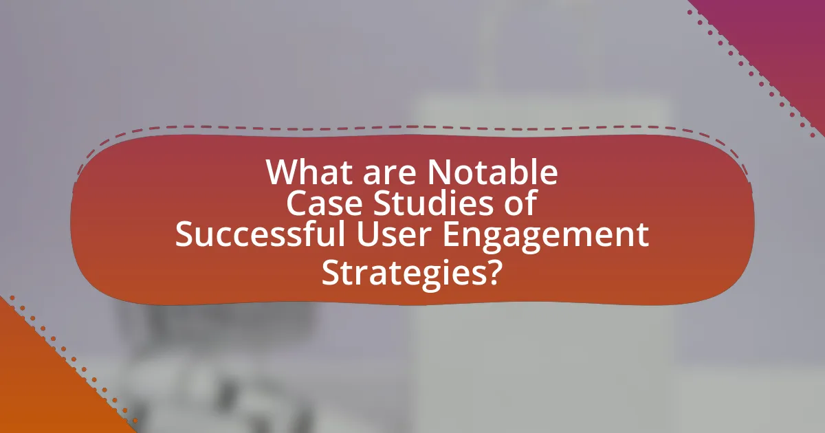 What are Notable Case Studies of Successful User Engagement Strategies?