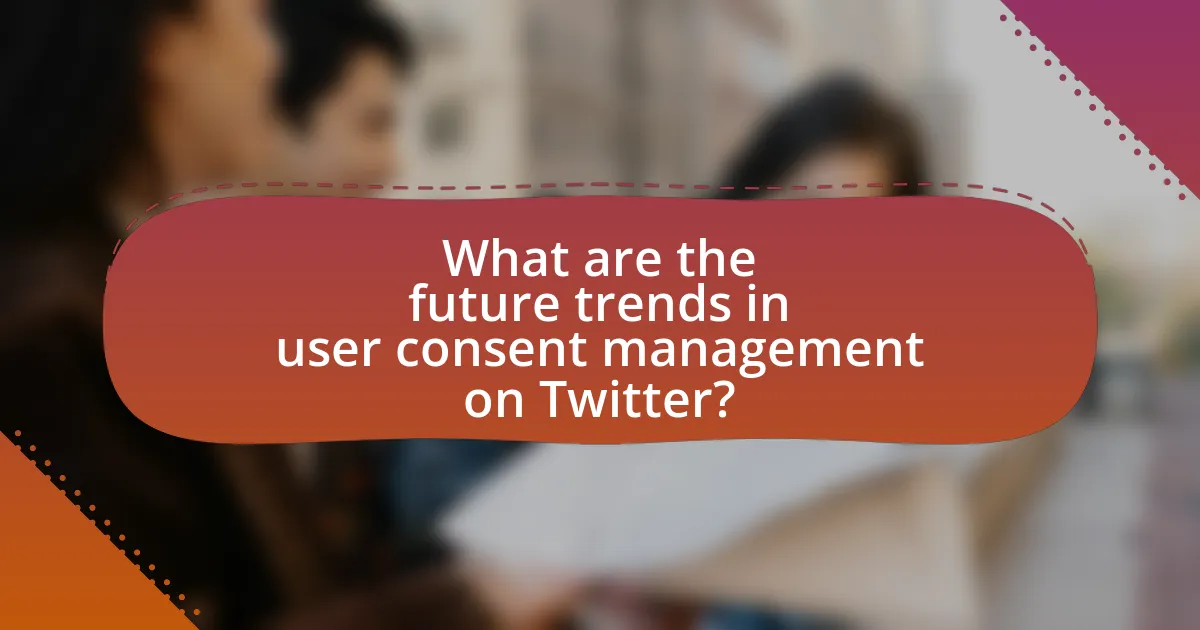 What are the future trends in user consent management on Twitter?