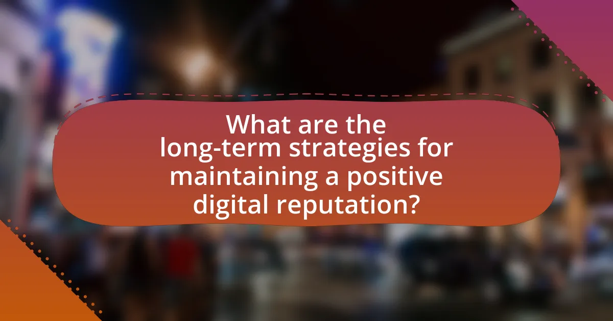 What are the long-term strategies for maintaining a positive digital reputation?