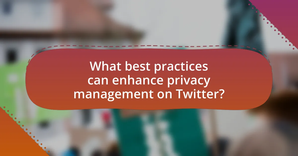 What best practices can enhance privacy management on Twitter?