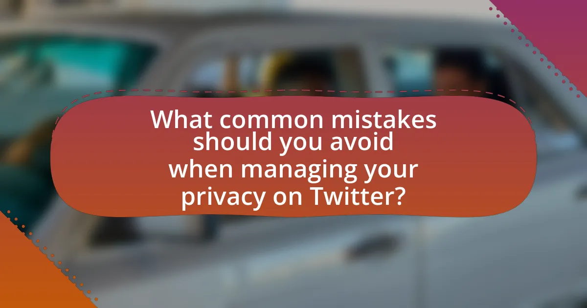 What common mistakes should you avoid when managing your privacy on Twitter?