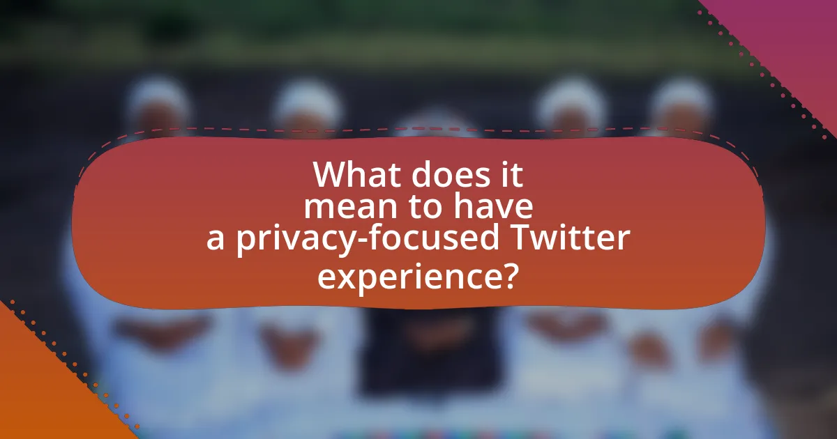 What does it mean to have a privacy-focused Twitter experience?